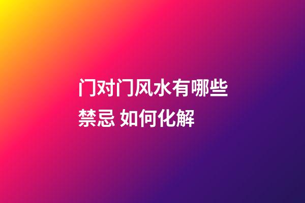 门对门风水有哪些禁忌 如何化解